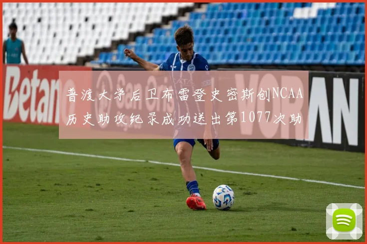 普渡大学后卫布雷登史密斯创NCAA历史助攻纪录成功送出第1077次助攻
