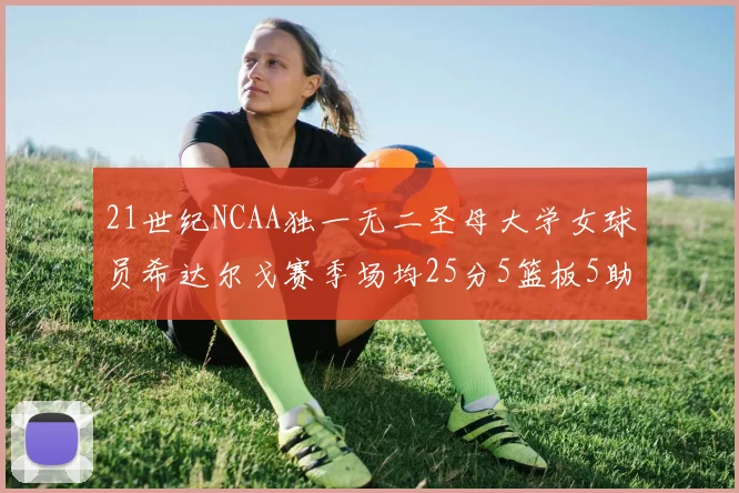 21世纪NCAA独一无二圣母大学女球员希达尔戈赛季场均25分5篮板5助攻5抢断