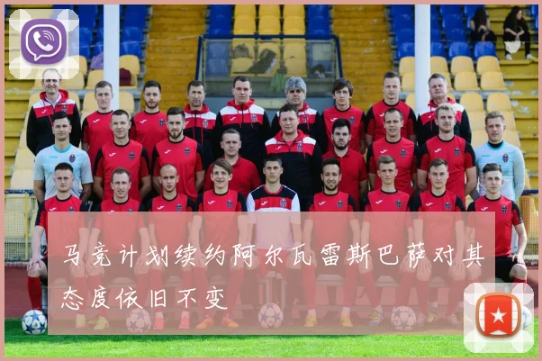 马竞计划续约阿尔瓦雷斯巴萨对其态度依旧不变