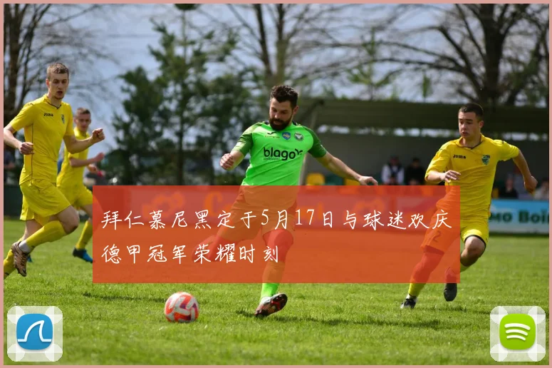 拜仁慕尼黑定于5月17日与球迷欢庆德甲冠军荣耀时刻